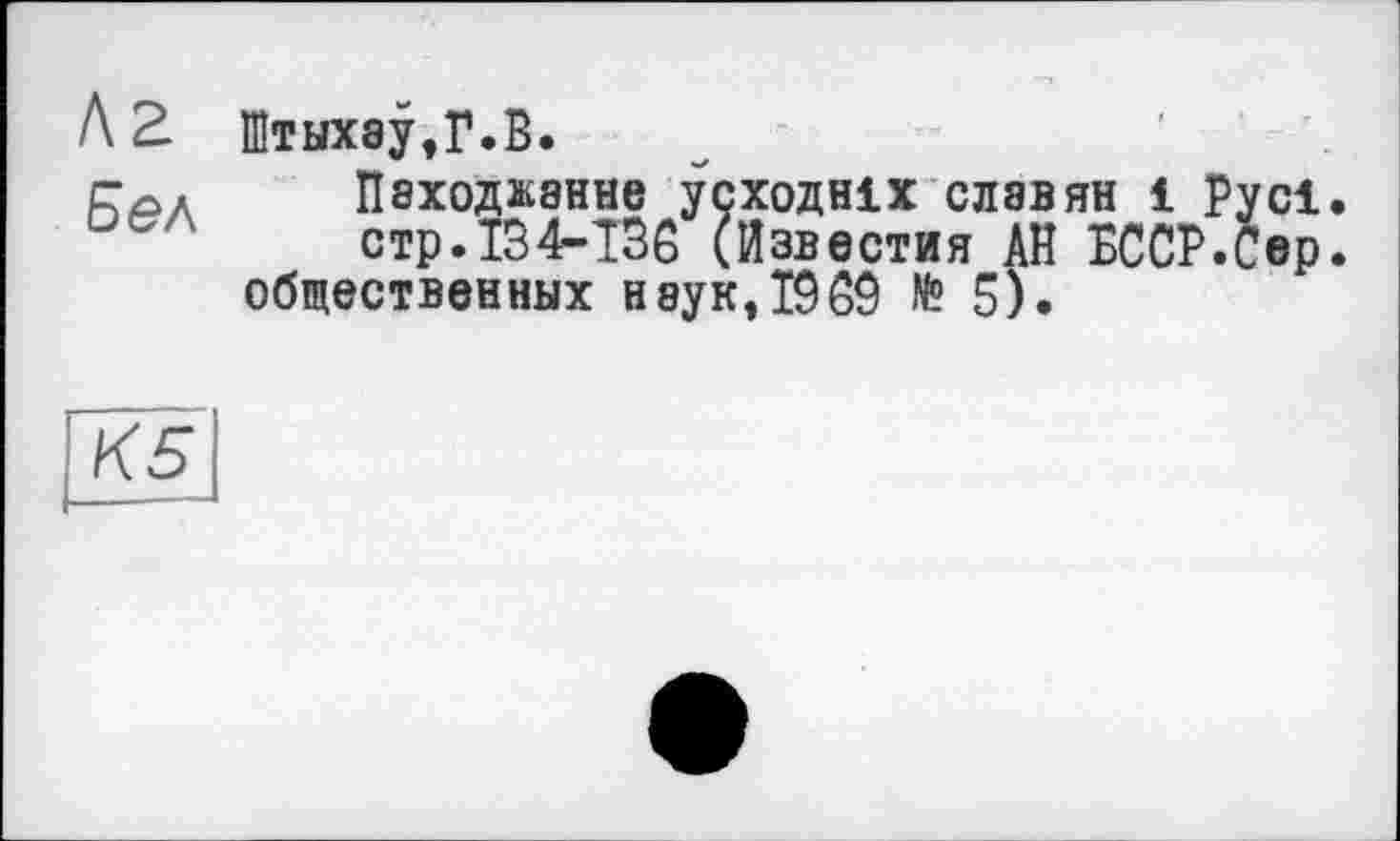 ﻿Кг Бел
Штых8у,Г.В.
Пэходканне усходніх славян 1 Русі. стр.134-136 (Известия АН БССР.Сер. общественных неук,1969 № 5).
К5